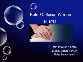 Role Of Social Worker
In ICU
Mr. Prakash Lobo
Medico social worker
MSW Department
 
