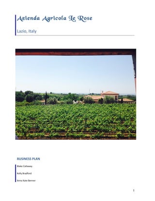 Azienda Agricola Le Rose
Lazio, Italy
BUSINESS PLAN
Blake Callaway
Kelly Bradford
Anna Kate Benner
1
 
