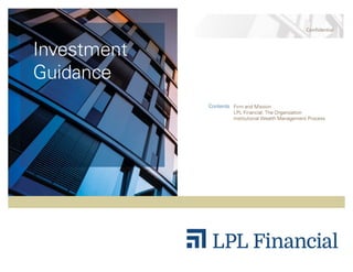 Confidential
Investment
Guidance
Contents Firm and Mission
LPL Financial: The Organization
Institutional Wealth Management Process
 