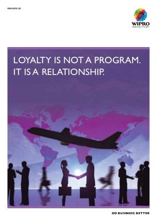 WWW.WIPRO.COM
LOYALTY IS NOT A PROGRAM.
IT IS A RELATIONSHIP.
DO BUSINESS BETTER
 