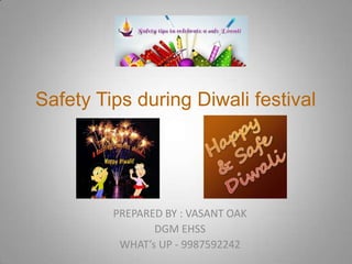 Safety Tips during Diwali festival
PREPARED BY : VASANT OAK
DGM EHSS
WHAT’s UP - 9987592242
 