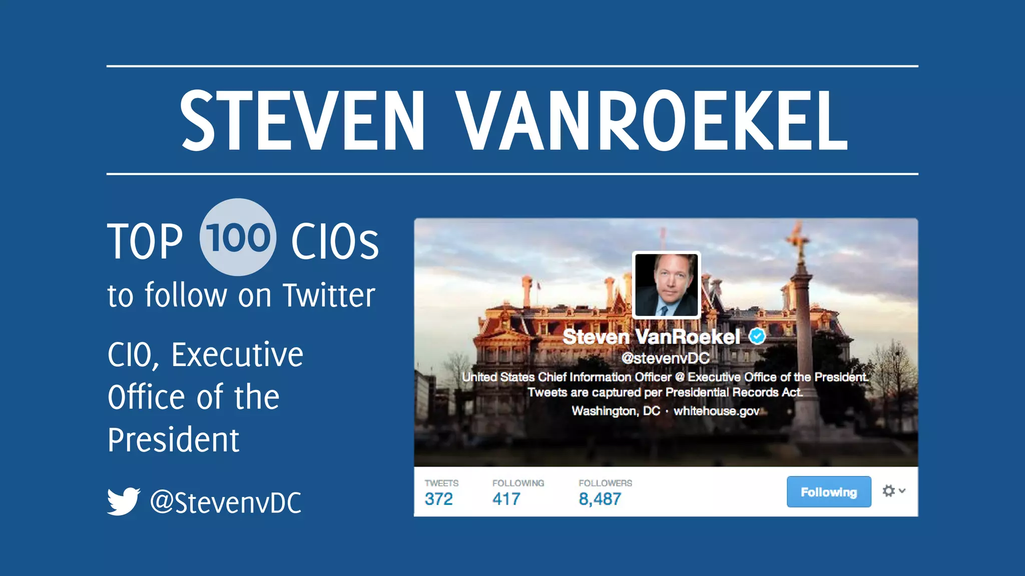 STEVEN VANROEKEL
@StevenvDC
TOP 100 CIOs
to follow on Twitter
CIO, Executive
Office of the
President
 
