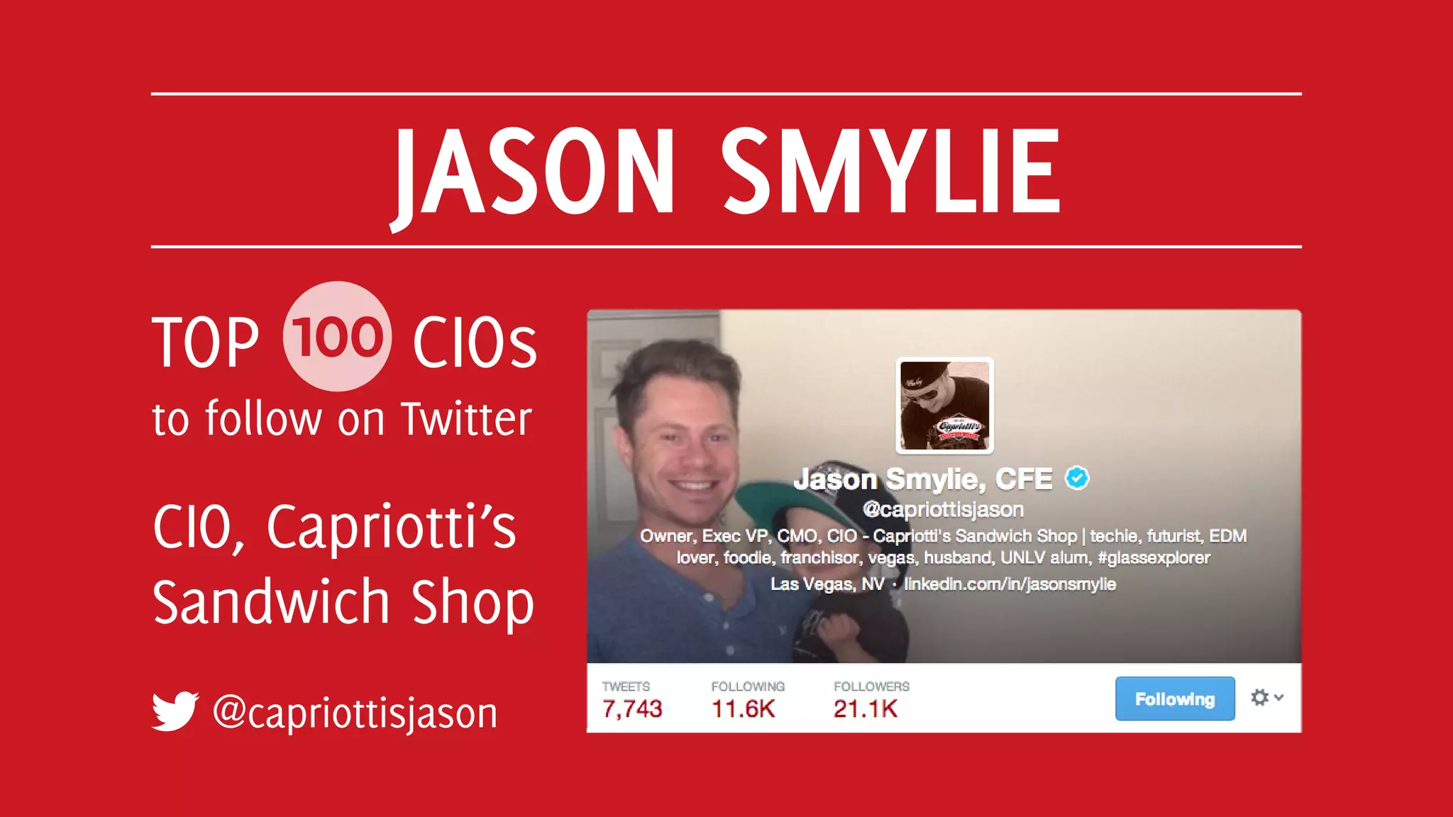 JASON SMYLIE
@capriottisjason
TOP 100 CIOs
to follow on Twitter
CIO, Capriotti’s
Sandwich Shop
 