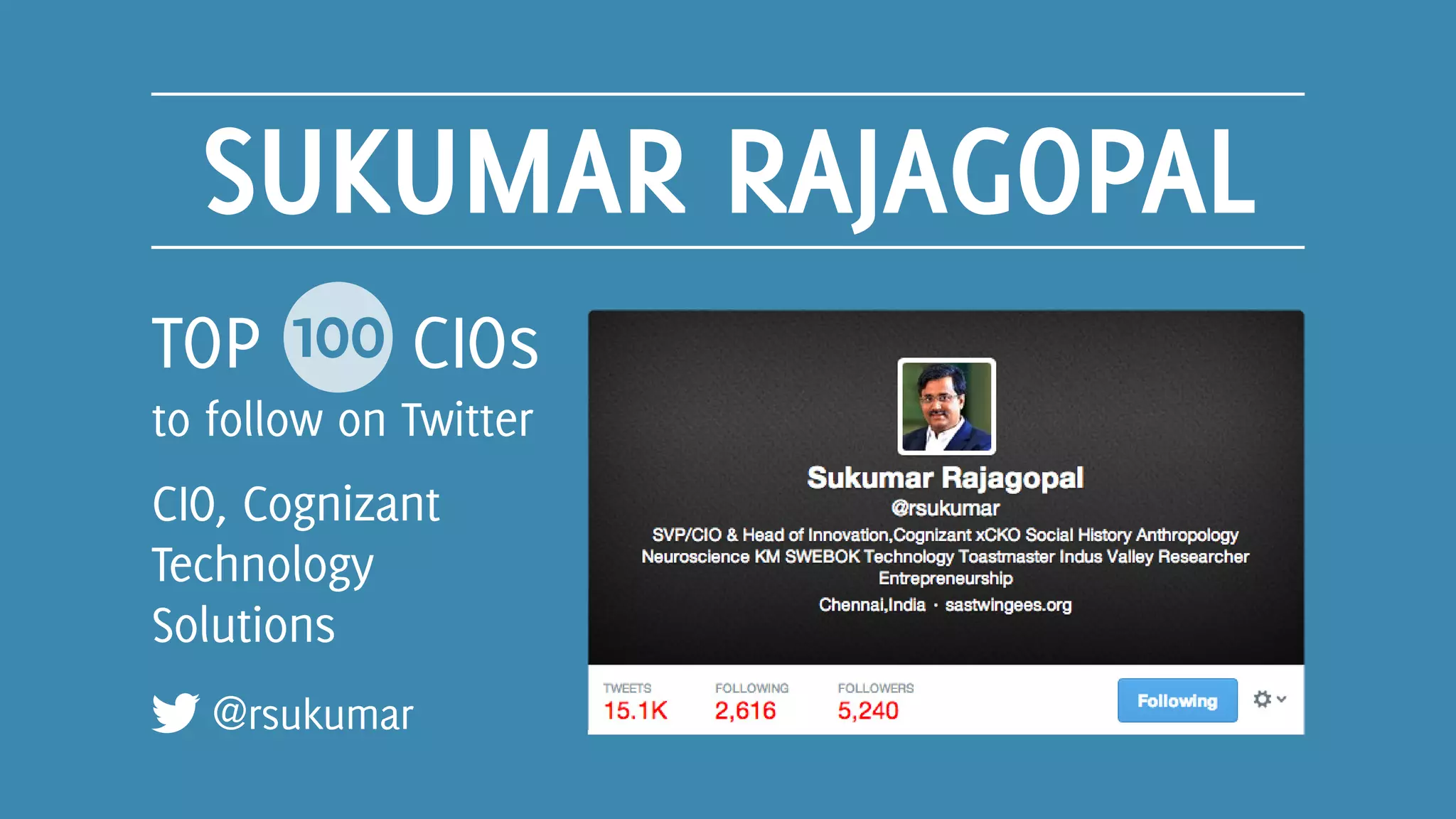 SUKUMAR RAJAGOPAL
@rsukumar
TOP 100 CIOs
to follow on Twitter
CIO, Cognizant
Technology
Solutions
 