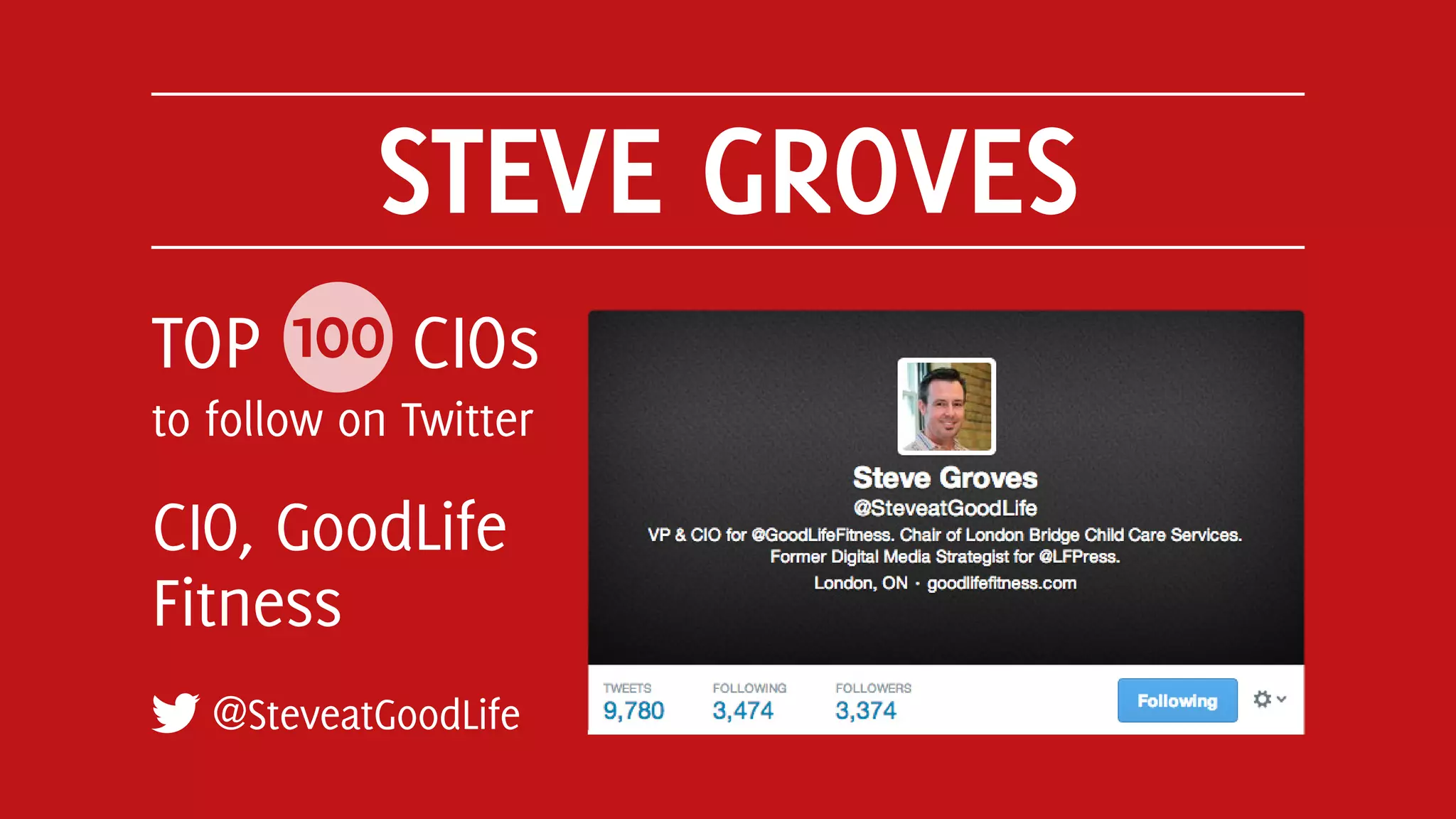 STEVE GROVES
@SteveatGoodLife
TOP 100 CIOs
to follow on Twitter
CIO, GoodLife
Fitness
 