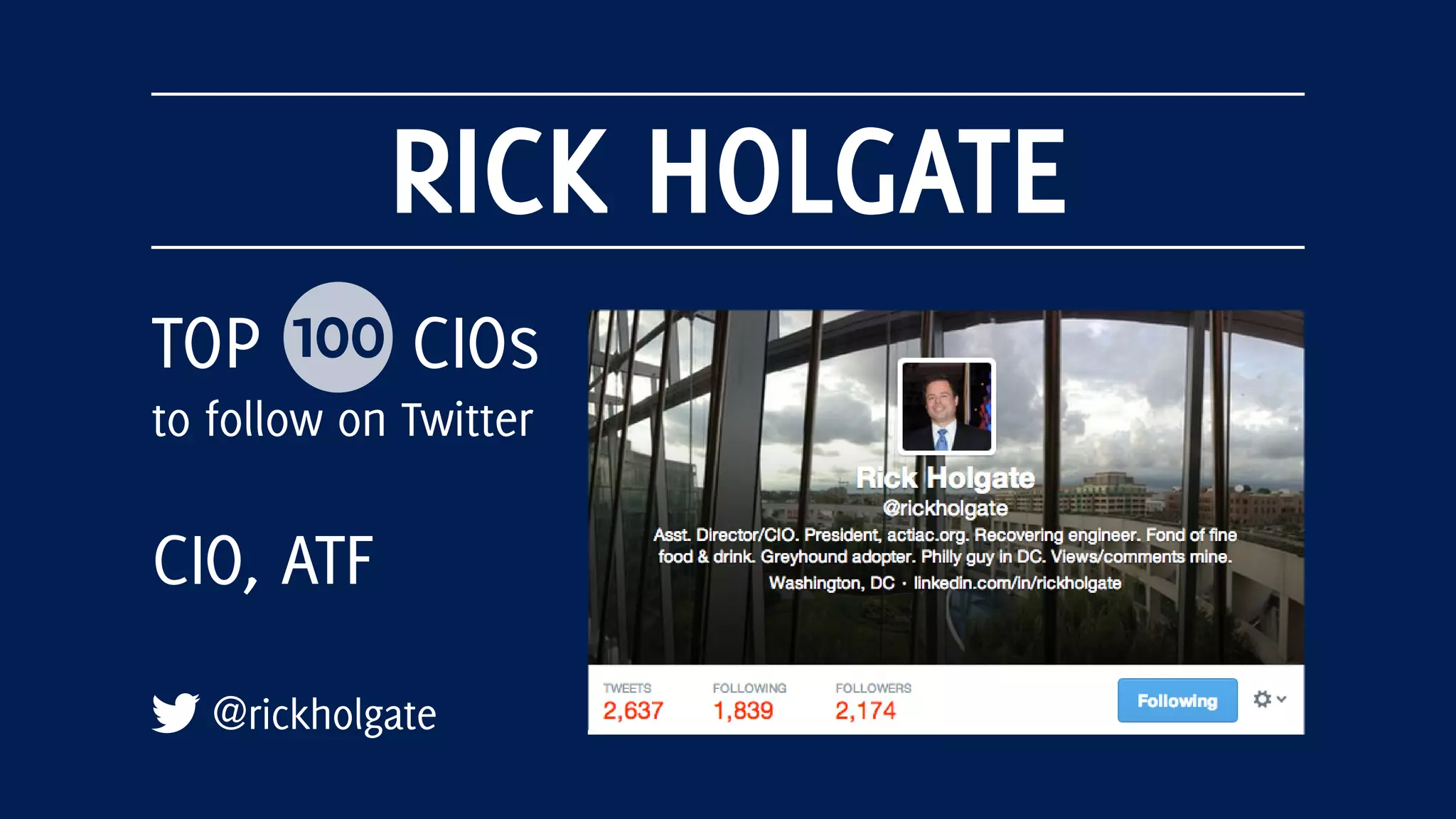 RICK HOLGATE
@rickholgate
TOP 100 CIOs
to follow on Twitter
CIO, ATF
 