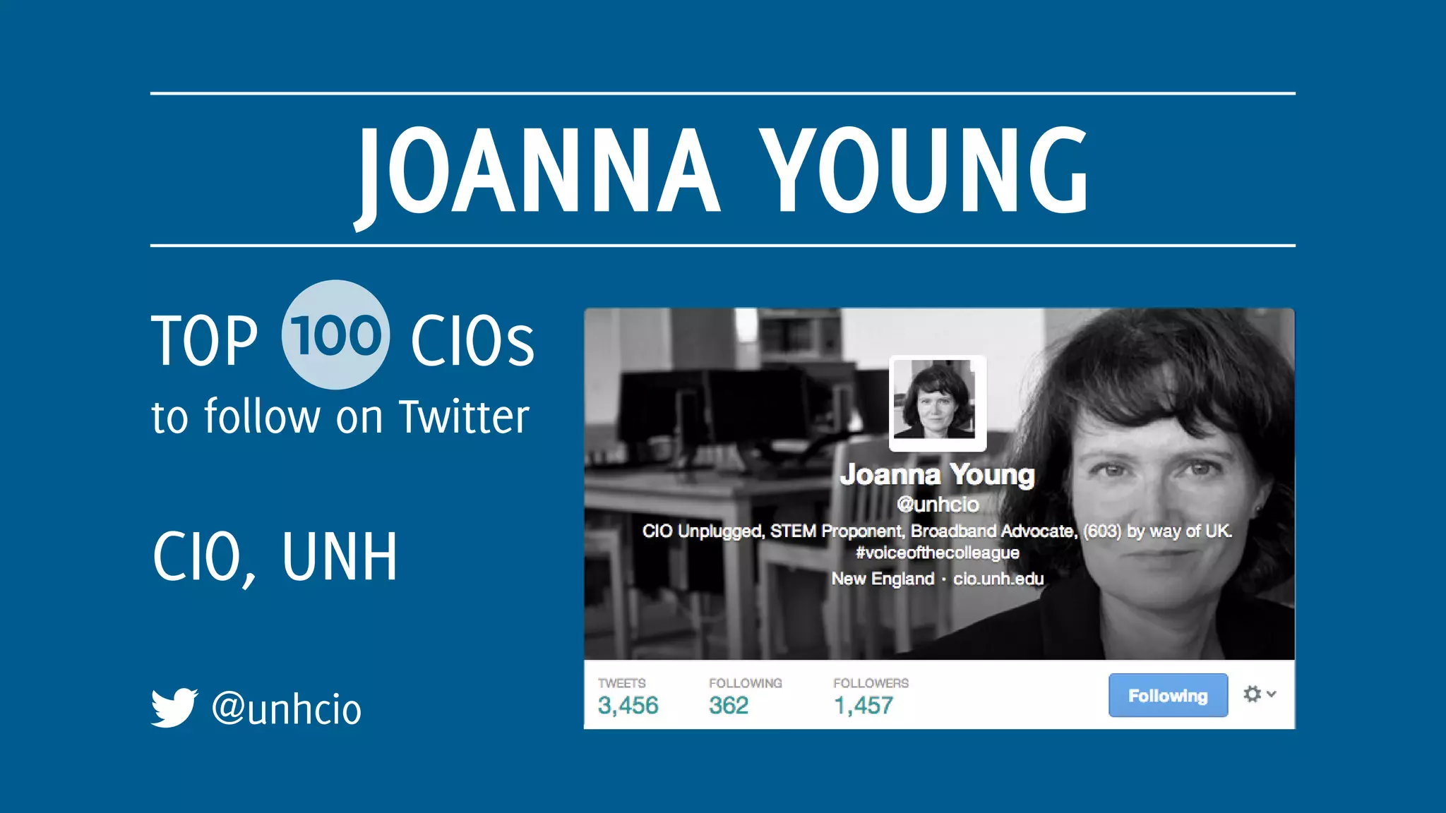 JOANNA YOUNG
@unhcio
CIO, UNH
TOP 100 CIOs
to follow on Twitter
 