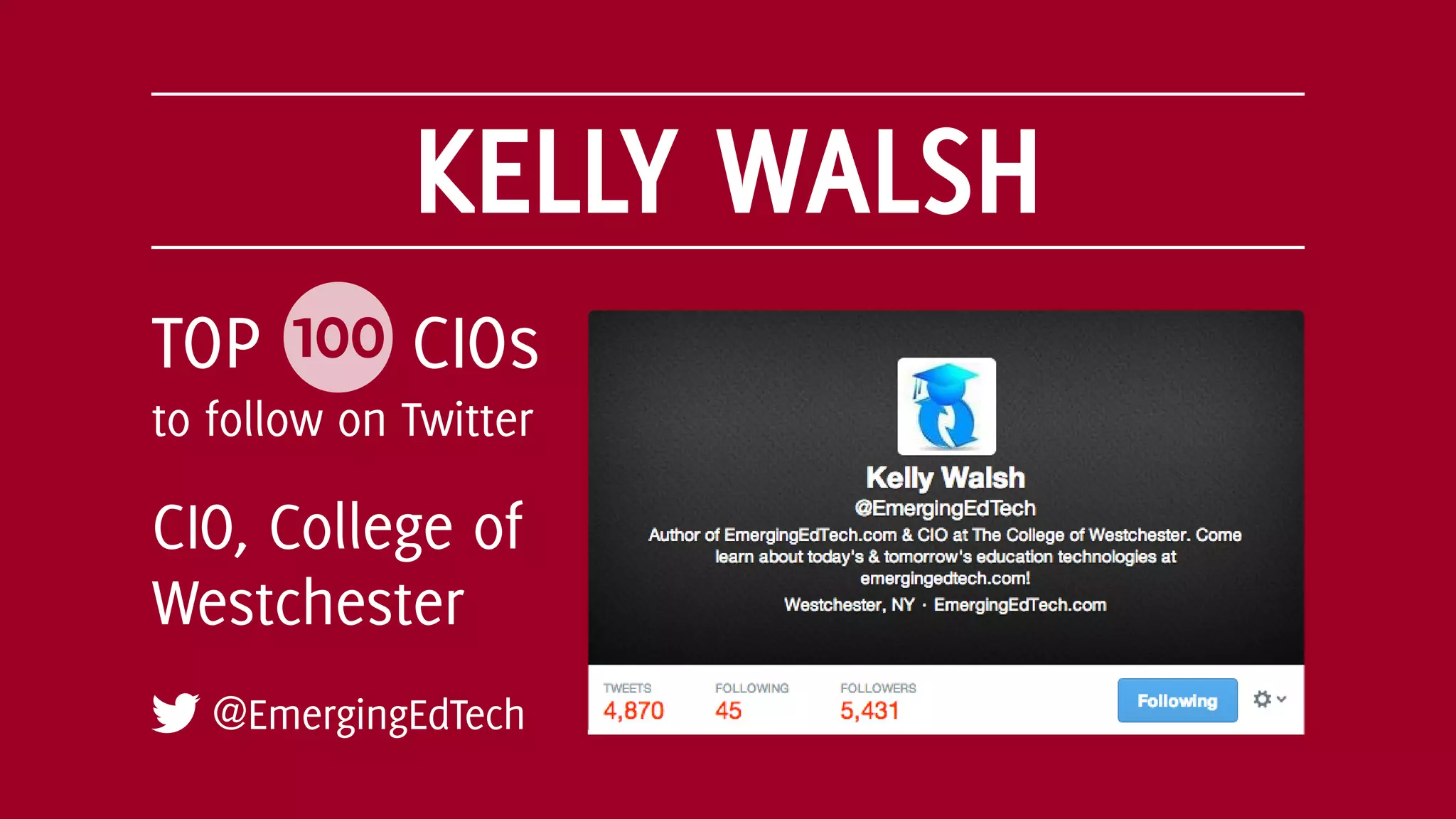KELLY WALSH
@EmergingEdTech
CIO, College of
Westchester
TOP 100 CIOs
to follow on Twitter
 