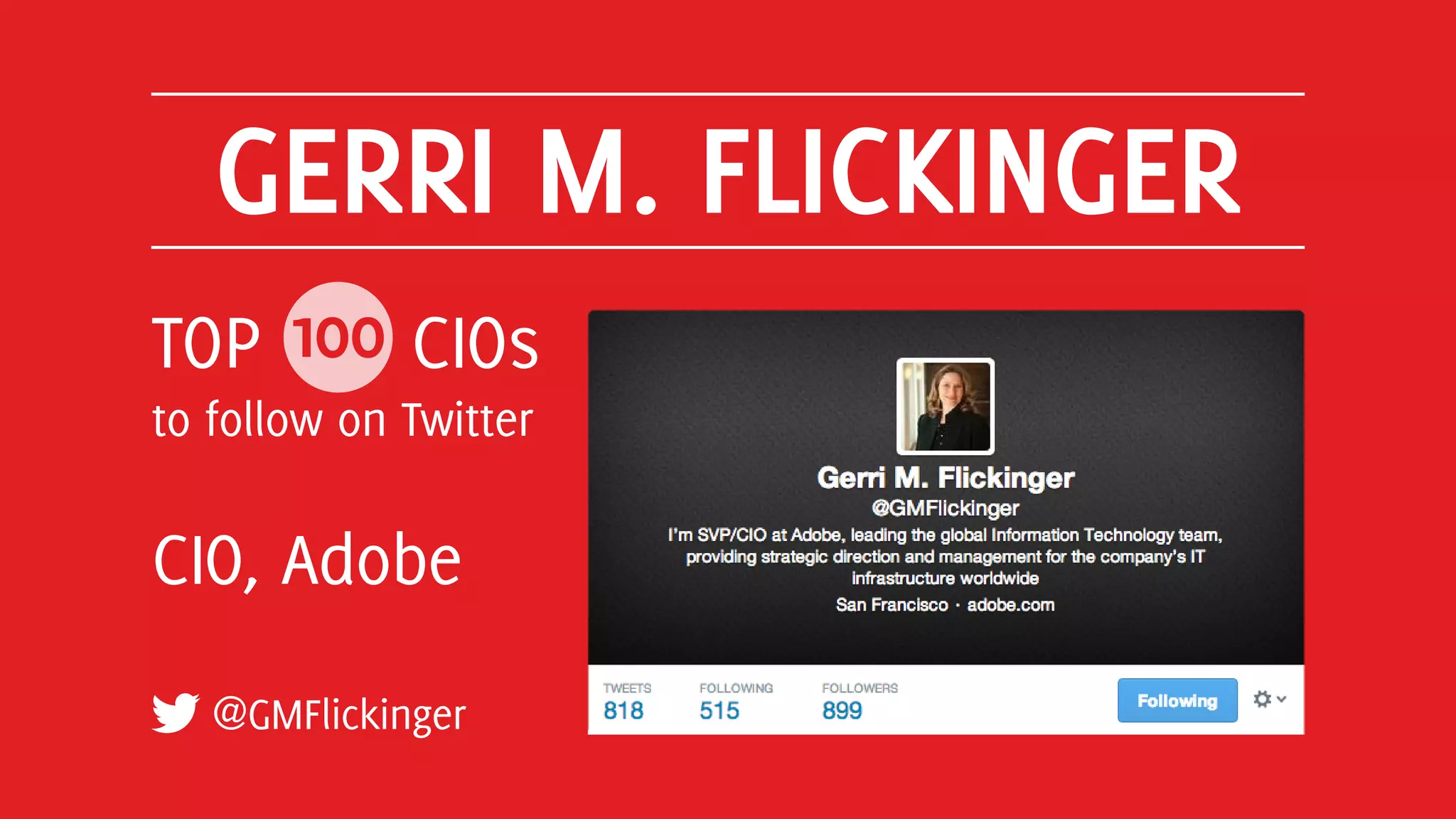 GERRI M. FLICKINGER
@GMFlickinger
TOP 100 CIOs
to follow on Twitter
CIO, Adobe
 