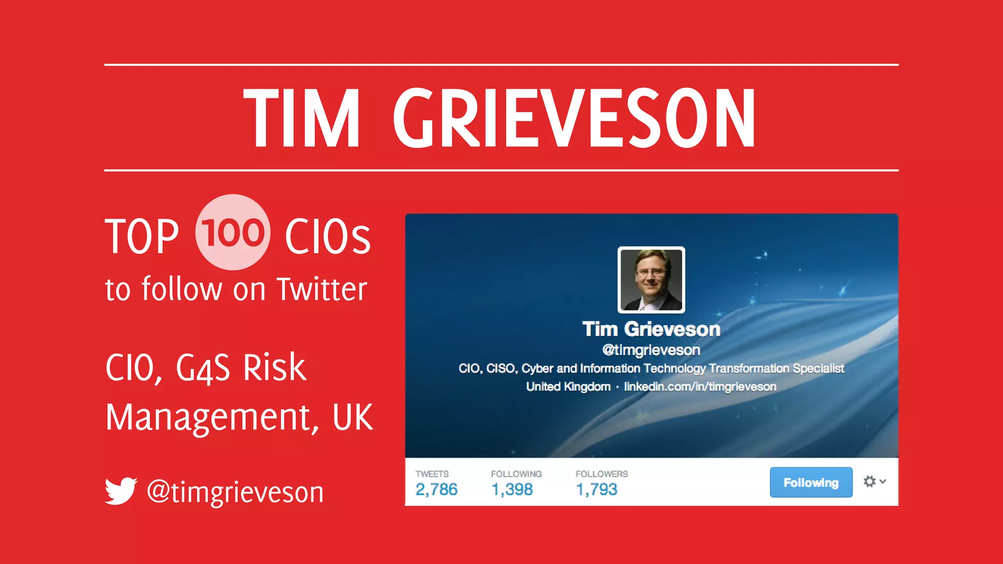 TIM GRIEVESON
@timgrieveson
TOP 100 CIOs
to follow on Twitter
CIO, G4S Risk
Management, UK
 