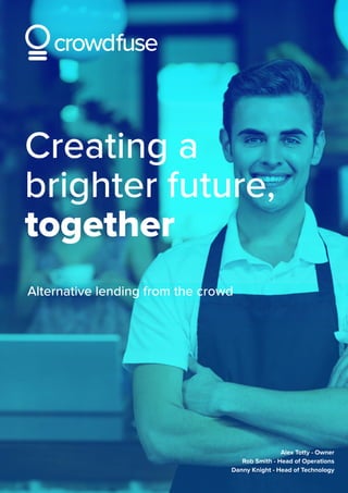 Alex Totty - Owner
Rob Smith - Head of Operations
Danny Knight - Head of Technology
Creating a
brighter future,
together
Alternative lending from the crowd
 