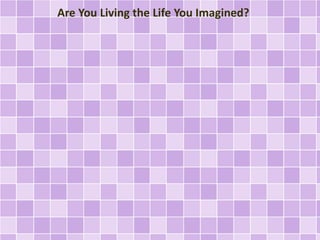 Are You Living the Life You Imagined? 
 