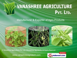 Manufacturer & Exporter of Agro Products




© Vanashree Agriculture Pvt. Ltd. (Vanashree Agrotech), All Rights Reserved


              www.vanashreeagrotech.com
 
