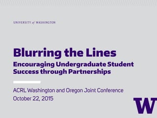 Blurring the Lines
Encouraging Undergraduate Student
Success through Partnerships
 
