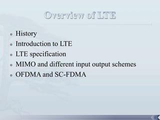    History
   Introduction to LTE
   LTE specification
   MIMO and different input output schemes
   OFDMA and SC-FDMA




                                              2
 