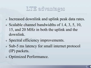    Increased downlink and uplink peak data rates.
   Scalable channel bandwidths of 1.4, 3, 5, 10,
    15, and 20 MHz in both the uplink and the
    downlink.
   Spectral efficiency improvements.
   Sub-5 ms latency for small internet protocol
    (IP) packets.
   Optimized Performance.

                                                     32
 