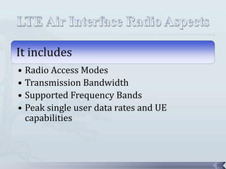 It includes
• Radio Access Modes
• Transmission Bandwidth
• Supported Frequency Bands
• Peak single user data rates and UE
  capabilities



                                       70
 