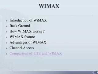    Introduction of WiMAX
   Back Ground
   How WIMAX works ?
   WIMAX feature
   Advantages of WIMAX
   Channel Access
   Comparison of LTE and WIMAX



                                  98
 