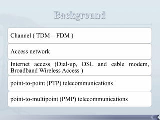 Channel ( TDM – FDM )

Access network

Internet access (Dial-up, DSL and cable modem,
Broadband Wireless Access )

point-to-point (PTP) telecommunications

point-to-multipoint (PMP) telecommunications

                                                 105
 