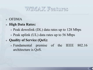    OFDMA
   High Data Rates:
     Peak downlink (DL) data rates up to 128 Mbps

     Peak uplink (UL) data rates up to 56 Mbps

   Quality of Service (QoS):
     Fundamental      premise of the IEEE 802.16
      architecture is QoS.




                                                     108
 