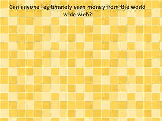 Can anyone legitimately earn money from the world 
wide web? 
 