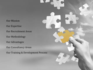Our Mission
Our Expertise
Our Recruitment Areas
Our Methodology
Our Advantages
Our Consultancy Areas
Our Training & Development Process
 