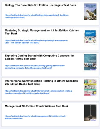 Biology The Essentials 3rd Edition Hoefnagels Test Bank
https://testbankdeal.com/product/biology-the-essentials-3rd-edition-
hoefnagels-test-bank/
Mastering Strategic Management vol1.1 1st Edition Ketchen
Test Bank
https://testbankdeal.com/product/mastering-strategic-management-
vol1-1-1st-edition-ketchen-test-bank/
Exploring Getting Started with Computing Concepts 1st
Edition Poatsy Test Bank
https://testbankdeal.com/product/exploring-getting-started-with-
computing-concepts-1st-edition-poatsy-test-bank/
Interpersonal Communication Relating to Others Canadian
7th Edition Beebe Test Bank
https://testbankdeal.com/product/interpersonal-communication-relating-
to-others-canadian-7th-edition-beebe-test-bank/
Management 7th Edition Chuck Williams Test Bank
https://testbankdeal.com/product/management-7th-edition-chuck-
williams-test-bank/
 