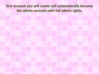 first account you will create will automatically become 
the admin account with full admin rights. 
 