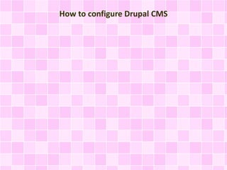 How to configure Drupal CMS 
 