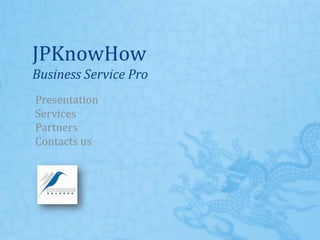 JPKnowHow
Business Service Pro
Presentation
Services
Partners
Contacts us
 