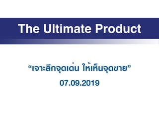 “เจาะลึกจุดเด่น ให้เห็นจุดขาย”
07.09.2019
The Ultimate Product
 