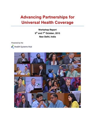 Advancing Partnerships for
Universal Health Coverage
Workshop Report
6th
and 7th
October, 2015
New Delhi, India
Powered by the
 