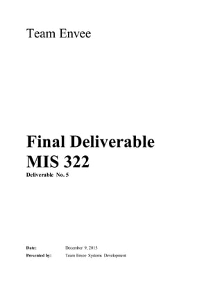 Team Envee
Final Deliverable
MIS 322
Deliverable No. 5
Date: December 9, 2015
Presented by: Team Envee Systems Development
 