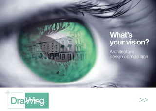 What’s
your vision?
Architecture
design competition
>>
 