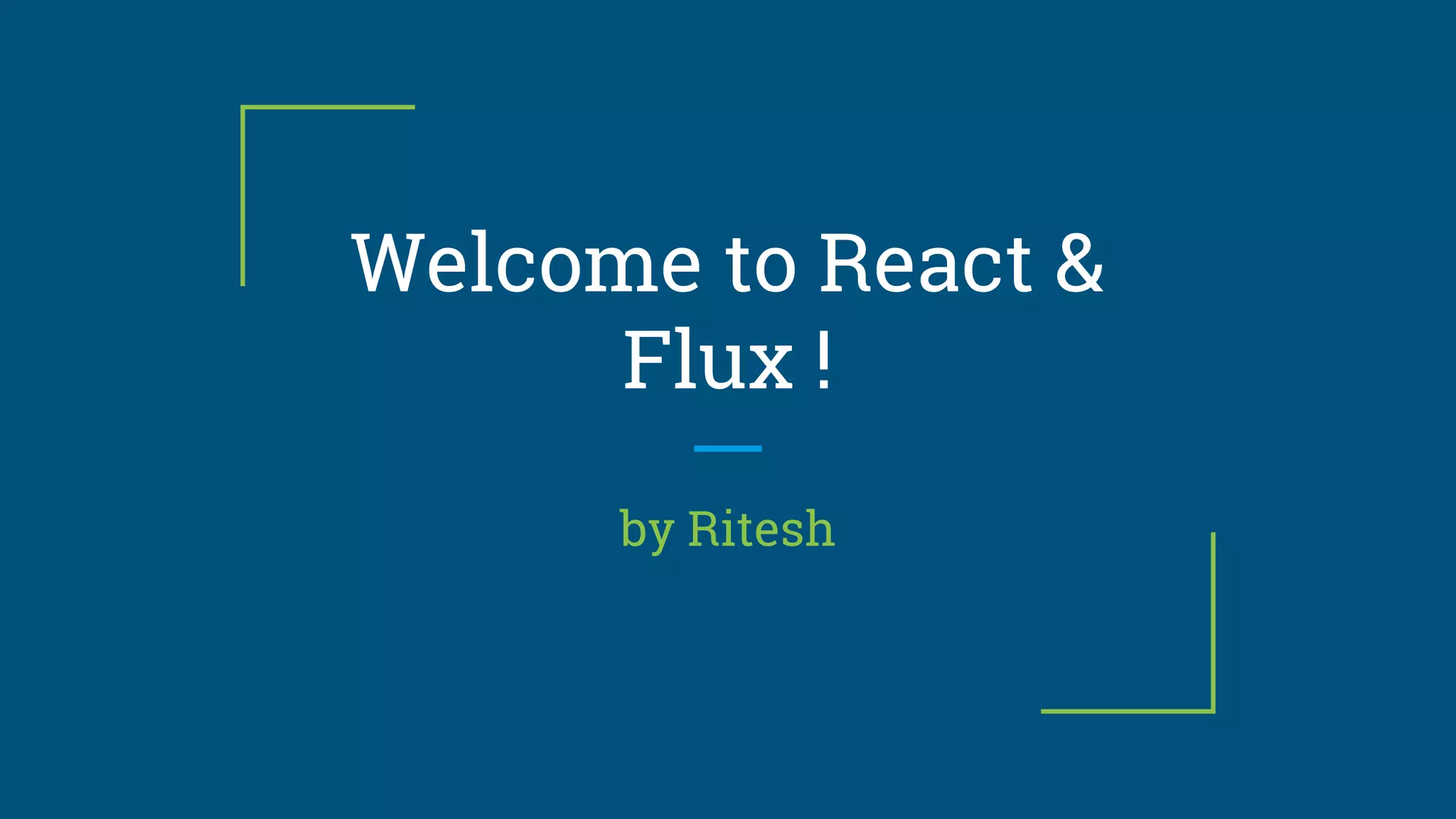Welcome to React &
Flux !
by Ritesh
 