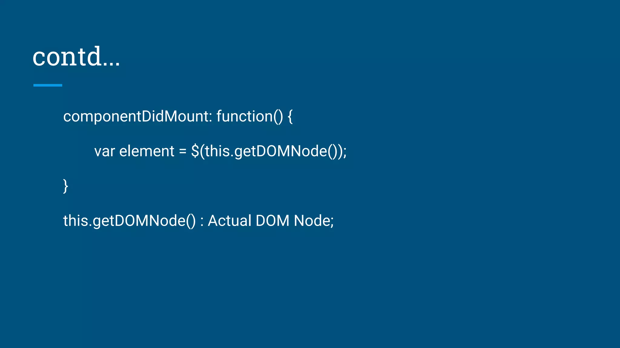 contd...
componentDidMount: function() {
var element = $(this.getDOMNode());
}
this.getDOMNode() : Actual DOM Node;
 