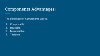 Components Advantages!
The advantage of Components way is :
1. Composable
2. Reusable
3. Maintainable
4. Testable
 