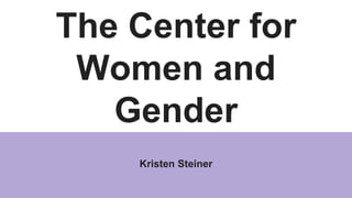 The Center for
Women and
Gender
Kristen Steiner
 