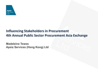 Influencing Stakeholders in Procurement
4th Annual Public Sector Procurement Asia Exchange
Madeleine Tewes
Apsiz Services (Hong Kong) Ltd
 