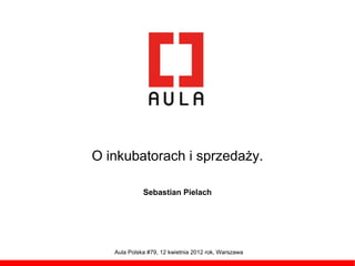 O inkubatorach i sprzedaży.

             Sebastian Pielach




   Aula Polska #79, 12 kwietnia 2012 rok, Warszawa
 