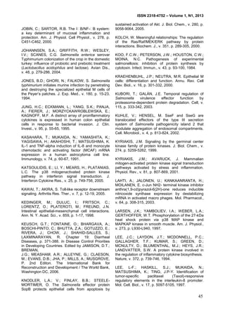 ISSN 2318-4752 – Volume 1, N1, 2013
10
JOBIN, C.; SARTOR, R.B. The I B/NF- B system:
a key determinant of mucosal inflammation and
protection. Am. J. Physiol. Cell Physiol., v. 278, p.
C451-C462, 2000.
JOHANNSEN, S.A.; GRIFFITH, R.W.; WESLEY,
I.V.; SCANES, C.G. Salmonella enterica serovar
Typhimurium colonization of the crop in the domestic
turkey: influence of probiotic and prebiotic treatment
(Lactobacillus acidophilus and lactose). Avian Dis.,
v. 48, p. 279-286, 2004.
JONES, B.D.; GHORI, N.; FALKOW, S. Salmonella
typhimurium initiates murine infection by penetrating
and destroying the specialized epithelial M cells of
the Peyer’s patches. J. Exp. Med., v. 180, p. 15-23,
1994.
JUNG, H.C.; ECKMANN, L.; YANG, S.K.; PANJA,
A.; FIERER, J.; MORZYCKAWROBLEWSKA, E.;
KAGNOFF, M.F. A distinct array of proinflammatory
cytokines is expressed in human colon epithelial
cells in response to bacterial invasion. J. Clin.
Invest., v. 95, p. 55-65, 1995.
KASAHARA, T.; MUKAIDA, N.; YAMASHITA, K.;
YAGISAWA, H.; AKAHOSHI, T.; MATSUSHIMA, K.
IL-1 and TNF-alpha induction of IL-8 and monocyte
chemotactic and activating factor (MCAF) mRNA
expression in a human astrocytoma cell line.
Immunology, v. 74, p. 60-67, 1991.
KATSOULIDIS, E.; LI, Y.; MEARS, H.; PLATANIAS,
L.C. The p38 mitogenactivated protein kinase
pathway in interferon signal transduction. J.
Interferon Cytokine Res., v. 25, p. 749-756, 2005.
KAWAI, T.; AKIRA, S. Toll-like receptor downstream
signaling. Arthritis Res. Ther., v. 7, p. 12-19, 2005.
KEDINGER, M.; DULUC, I.; FRITSCH, C.;
LORENTZ, O.; PLATEROTI, M.; FREUND, J.N.
Intestinal epithelial-mesenchymal cell interactions.
Ann. N. Y. Acad. Sci., v. 859, p. 1-17, 1998.
KEUSCH, G.T.; FONTAINE, O.; BHARGAVA, A.;
BOSCHI-PINTO, C.; BHUTTA, Z.A.; GOTUZZO, E.;
RIVERA, J.; CHOW, J.; SHAHID-SALLES, S.;
LAXMINARAYAN, R. Chapter 19: Diarrheal
Diseases, p. 371-388. In Disease Control Priorities
in Developing Countries. Edited by JAMISON, D.T.;
BREMAN,
J.G.; MEASHAM, A.R.; ALLEYNE, G.; CLAESON,
M.; EVANS, D.B.; JHA, P.; MILLS, A.; MUSGROVE,
P. 2nd Editon. The International Bank for
Reconstruction and Development / The World Bank,
Washington DC, 2006.
KNODLER, L.A.; V.; FINLAY, B.B.; STEELE-
MORTIMER, O. The Salmonella effector protein
SopB protects epithelial cells from apoptosis by
sustained activation of Akt. J. Biol. Chem., v. 280, p.
9058-9064, 2005.
KOLCH, W. Meaningful relationships: The regulation
of the Ras/Raf/MEK/ERK pathway by protein
interactions. Biochem. J., v. 351, p. 289-305, 2000.
KOO, F.C.W.; PETERSON, J.W.; HOUSTON, C.W.;
MOINA, N.C. Pathogenesis of experimental
salmonellosis: inhibition of protein synthesis by
cytotoxin. Infect. Immun., v. 43, p. 93-100, 1984.
KRAEHENBUHL, J.P.; NEUTRA, M.R. Epithelial M
cells: differentiation and function. Annu. Rev. Cell
Dev. Biol., v. 16, p. 301-332, 2000.
KUBORI, T.; GALÁN, J.E. Temporal regulation of
Salmonella virulence effector function by
proteasome-dependent protein degradation. Cell, v.
115, p. 333-342, 2003.
KUHLE, V.; HENSEL, M. SseF and SseG are
translocated effectors of the type III secretion
system of Salmonella pathogenicity island 2 that
modulate aggregation of endosomal compartments.
Cell. Microbiol., v. 4, p. 813-824, 2002.
KYRIAKIS, J.M. Signaling by the germinal center
kinase family of protein kinases. J. Biol. Chem., v.
274, p. 5259-5262, 1999.
KYRIAKIS, J.M.; AVARUCK, J. Mammalian
mitogen-activated protein kinase signal transduction
pathways activated by stress and inflammation.
Physiol. Rev., v. 81, p. 807-869, 2001.
LAHTI, A.; JALONEN, U.; KANKAANRANTA, H.;
MOILANEN, E. c-Jun NH2- terminal kinase inhibitor
anthra(1,9-cd)pyrazol-6(2H)-one reduces inducible
nitricoxide synthase expression by destabilizing
mRNA in activated macro phages. Mol. Pharmacol.,
v. 64, p. 308-315, 2003.
LARSEN, J.K.; YAMBOLIEV, I.A.; WEBER, L.A.;
GERTHOFFER, W.T. Phosphorylation of the 27-kDa
heat shock protein via p38 MAP kinase and
MAPKAP kinase in smooth muscle. Am. J. Physiol.,
v. 273, p. L930-L940, 1997.
LEE, J.C.; LAYDON, J.T.; MCDONNELL, P.C.;
GALLAGHER, T.F.; KUMAR, S.; GREEN, D.;
MCNULTY, D.; BLUMENTHAL, M.J.; HEYS, J.R.;
LANDVATTER, S.W. A protein kinase involved in
the regulation of inflammatory cytokine biosynthesis.
Nature, v. 372, p. 739-746, 1994.
LEE, L-F.; HASKILL, S.J.; MUKAIDA, N.;
MATSUSHIMA, K.; TING, J.P-Y. Identification of
tumor-specific paclitaxel (Taxol)-responsive
regulatory elements in the interleukin-8 promoter.
Mol. Cell. Biol., v. 17, p. 5097-5105, 1997.
45
 