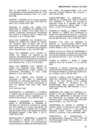 ISSN 2318-4752 – Volume 1, N1, 2013
14
SEN, R.; BALTIMORE, D. Inducibility of kappa
immunoglobulin enhancer-binding protein NF- B by
a posttranslational mechanism. Cell, v. 47, p. 921-
928, 1986.
SHAPIRO, L.; DINARELLO, C.A. Osmotic regulation
of cytokine synthesis in vitro. Proc. Natl. Acad. Sci.
USA, v. 92, p. 12230-12234, 1995.
SHEEHAN, M.; WONG, H.R.; HAKE, P.W.;
MALHOTRA, V.; O'CONNOR, M.; ZINGARELLI, B.
Parthenolide, an inhibitor of the nuclear factor- B
pathway, ameliorates cardiovascular derangement
and outcome in endotoxic shock in rodents. Mol.
Pharmacol., v. 61, p. 953-963, 2002.
SILVA, A.M.; BAMBIRRA, E.A.; OLIVEIRA, A.L.;
SOUZA, P.P.; GOMES, D.A.; VIEIRA, E.C.; NICOLI,
J.R. Protective effect of bifidus milk on the
experimental infection with Salmonella enteritidis
subsp. typhimurium in conventional and gnotobiotic
mice. J. Appl. Microbiol., v. 86, p. 331-336, 1999.
SILVA, A.M.; BARBOSA, F.H.F.; DUARTE, R.;
VIEIRA, L.Q.; NICOLI, J.R. Influence of oral
treatment with Bifidobacterium Bb12 and Bb46 on
Salmonella typhimurium translocation and clearance
of Escherichia coli in gnotobiotic and conventional
mice. Microecol. Ther., v. 29, p. 179-184, 2002.
SILVA, A.M.; BARBOSA, F.H.F.; DUARTE, R.;
VIEIRA, L.Q.; ARANTES, R.M.E.; NICOLI, J.R.
Effect of Bifidobacterium longum ingestion on
experimental salmonellosis in mice. J.Appl.
Microbiol., v. 97, p. 29-37, 2004.
SNALL, P.L.; ISBERG, R.R.; FALKOW, S.
Comparison of the ability of enteroinvasive
Escherichia coli, Salmonella typhimurium, Yersinia
pseudotuberculosis and Yersinia enterocolitica to
enter and replicate within Hep-2 cells. Infect.
Immun., v.
55, p. 1674-1679, 1987.
SONNENBURG, J.L.; ANGENENT, L.T.; GORDON,
J.I. Getting a grip on things: how do communities of
bacterial symbionts become established in our
intestine? Nat. Immunol., v. 5, p. 569-573, 2004.
SONODA, Y.; KASAHARA, T.; YAMAGUCHI, Y.;
KUNO, K.; MATSUSHIMA, K.; MUKAIDA, N.
Stimulation of interleukin-8 production by okadaic
acid and vanadate in a human promyelocyte cell
line, an HL-60 subline. Possible role of mitogen-
activated protein kinase on the okadaic acid-induced
NF-kappaB activation. J. Biol. Chem., v. 272, p.
15366-15372, 1997.
SOUGIOULTZIS, S.; SIMEONIDIS, S.; BHASKAR,
K.R.; CHEN, X.; ANTON, P.M.; KEATES, S.;
POTHOULAKIS, C.; KELLY, C.P. Saccharomyces
boulardii produces a soluble anti-inflammatory factor
that inhibits NF-kappaB-mediated IL-8 gene
expression. Biochem. Biophys. Res. Commun., v.
343, p. 69-76, 2006.
STEELE-MORTIMER, O.; KNODLER, L.A.;
MARCUS, S.L.; SCHEID, M.P.; GOH, B.; PFEIFER,
C.G.; DURONIO, V.; FINLAY, B.B. Activation of
Akt/protein kinase B in epithelial cells by the
Salmonella typhimurium effector SigD. J. Biol.
Chem., v. 275, p. 37718-37724, 2000.
STENDER, S.; FRIEBEL, A.; LINDER, S.; ROHDE,
M.; MIROLD, S.; HARDT, W.D. Identification of
SopE2 from Salmonella typhimurium, a conserved
guanine nucleotide exchange factor for Cdc42 of the
host cell. Mol. Microbiol., v. 36, p. 1206-1221, 2000.
STURGILL, T.W.; RAY, L.B.; ERIKSON, E.;
MALLER, J.L. Insulin-stimulated MAP-2 kinase
phosphorylates and activates ribosomal protein S6
kinase II. Nature, v. 334, p. 715-718, 1988.
SUZUKI, K.; HA, S.-A.; TSUJI, M.; FAGARASAN, S.
Intestinal IgA synthesis: A primitive form of adaptive
immunity that regulates microbial communities in the
gut. Seminars Immunol., v. 19, p. 127-135, 2007.
TAKEDA, K.; KAISHO, T.; AKIRA, S. Toll-like
receptors. Annu. Rev. Immunol., v. 21, p. 335-376,
2003.
TAKEUCHI, A. Electron microscope studies of
experimental Salmonella infection. I. Penetration into
the intestinal epithelium by Salmonella typhimurium.
Am. J. Pathol., v. 50, p. 109-136, 1967.
TALLANT, T.; DEB, A.; KAR, N.; LUPICA, J.; DE
VEER, M.J.; DIDONATO, J.A. Flagellin acting via
TLR5 is the major activator of key signaling
pathways leading to NF-kappa B and
proinflammatory gene program activation in
intestinal epithelial cells. BMC Microbiol., v. 23, p.
33-57, 2004.
TEREBIZNIK, M.R.; VIEIRA, O.V.; MARCUS, S.L.;
SLADE, A.; YIP, C.M.; TRIMBLE, W.S.; MEYER, T.;
FINLAY, B.B.; GRINSTEIN, S. Elimination of host
cell PtdIns(4,5)P2 by bacterial SigD promotes
membrane fission during invasion by Salmonella.
Nature Cell Biol., v. 4, p. 766-773, 2002.
THEPPANGNA, W.; OTSUKI, K.; MURASE, T.
Inhibitory effects of Enterococcus strains obtained
from a probiotic product on in vitro growth of
Salmonella enteric serovar Enteritidis strain
IFO3313. J. Food Prot., v. 69, p. 2258-2262, 2006.
TRIANTAFILOU, M.; TRIANTAFILOU, K.
Lipopolysaccharide recognition: CD14, TLRs and
the LPS-activation cluster. Trends Immunol., v. 23,
p. 301-304, 2002.
49
 