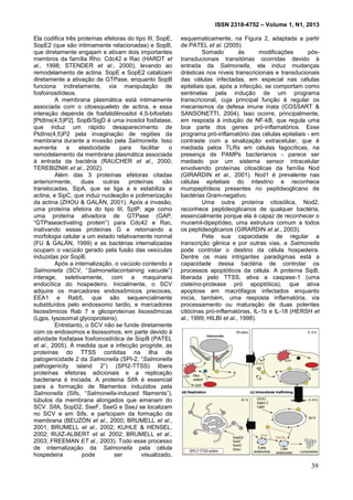 ISSN 2318-4752 – Volume 1, N1, 2013
4
Ela codifica três proteínas efetoras do tipo III, SopE,
SopE2 (que são intimamente relacionadas) e SopB,
que diretamente engajam e ativam dois importantes
membros da família Rho: Cdc42 e Rac (HARDT et
al., 1998; STENDER et al., 2000), levando ao
remodelamento de actina. SopE e SopE2 catalizam
diretamente a ativação de GTPase, enquanto SopB
funciona indiretamente, via manipulação de
fosfoinositídeos.
A membrana plasmática está intimamente
associada com o citoesqueleto de actina, e essa
interação depende de fosfatidilinositol 4,5-bifosfato
[PtdIns(4,5)P2]. SopB/SigD é uma inositol fosfatase,
que induz um rápido desaparecimento de
PtdIns(4,5)P2 pela invaginação de regiões da
membrana durante a invasão pela Salmonella. Isso
aumenta a elasticidade para facilitar o
remodelamento da membrana plasmática associada
à entrada da bactéria (RAUCHER et al., 2000;
TEREBIZNIK et al., 2002).
Além das 3 proteínas efetoras citadas
anteriormente, duas outras proteínas são
translocadas, SipA, que se liga a e estabiliza a
actina, e SipC, que induz nucleação e polimerização
da actina (ZHOU & GALÁN, 2001). Após a invasão,
uma proteína efetora do tipo III, SptP, age como
uma proteína ativadora de GTPase (GAP,
“GTPaseactivating protein”) para Cdc42 e Rac,
inativando essas proteínas G e retornando a
morfologia celular a um estado relativamente normal
(FU & GALÁN, 1999) e as bactérias internalizadas
ocupam o vacúolo gerado pela fusão das vesículas
induzidas por SopB.
Após a internalização, o vacúolo contendo a
Salmonella (SCV, “Salmonellacontaining vacuole”)
interage, seletivamente, com a maquinaria
endocítica do hospedeiro. Inicialmente, o SCV
adquire os marcadores endossômicos precoces,
EEA1 e Rab5, que são sequencialmente
substituídos pelo endossomo tardio, e marcadores
lisossômicos Rab 7 e glicoproteínas lisossômicas
(Lgps, lysosomal glycoproteins).
Entretanto, o SCV não se funde diretamente
com os endosomos e lisossomos, em parte devido à
atividade fosfatase fosfoinositídica de SopB (PATEL
et al., 2005). À medida que a infecção progride, as
proteínas do TTSS contidas na ilha de
patogenicidade 2 da Salmonella (SPI-2, “Salmonella
pathogenicity island 2”) (SPI2-TTSS) libera
proteínas efetoras adicionais e a replicação
bacteriana é iniciada. A proteína SifA é essencial
para a formação de filamentos induzidos pela
Salmonella (Sifs, “Salmonella-induced filaments”),
túbulos da membrana alongados que emanam do
SCV. SifA, SopD2, SseF, SseG e SseJ se localizam
no SCV e em Sifs, e participam da formação da
membrana (BEUZÓN et al., 2000; BRUMELL et al.,
2001; BRUMELL et al., 2002; KUHLE & HENSEL,
2002; RUIZ-ALBERT et al. 2002; BRUMELL et al.,
2003; FREEMAN ET al., 2003). Todo esse processo
de internalização da Salmonella pela célula
hospedeira pode ser visualizado,
esquematicamente, na Figura 2, adaptada a partir
de PATEL et al. (2005).
Somado às modificações pós-
transducionais transitórias ocorridas devido à
entrada da Salmonella, ela induz mudanças
drásticas nos níveis transcricionais e transducionais
das células infectadas, em especial nas células
epiteliais que, após a infecção, se comportam como
sentinelas pela indução de um programa
transcricional, cuja principal função é regular os
mecanismos da defesa imune inata (COSSART &
SANSONETTI, 2004). Isso ocorre, principalmente,
em resposta à indução de NF-kB, que regula uma
boa parte dos genes pró-inflamatórios. Esse
programa pró-inflamatório das células epiteliais - em
contraste com a sinalização extracelular, que é
mediada pelos TLRs em células fagocíticas, na
presença de PAMPs bacterianos - parece ser
mediado por um sistema sensor intracelular
envolvendo proteínas citosólicas da família Nod
(GIRARDIN et al., 2001). Nod1 é prevalente nas
células epiteliais do intestino e reconhece
muropeptídeos presentes no peptideoglicano de
bactérias Gram-negativo.
Uma outra proteína citosólica, Nod2,
reconhece peptideoglicanos de qualquer bactéria,
essencialmente porque ela é capaz de reconhecer o
muramil-dipeptídeo, uma estrutura comum a todos
os peptideoglicanos (GIRARDIN et al., 2003).
Pela sua capacidade de regular a
transcrição gênica e por outras vias, a Salmonella
pode controlar o destino da célula hospedeira.
Dentre os mais intrigantes paradigmas está a
capacidade dessa bactéria de controlar os
processos apoptóticos da célula. A proteína SipB,
liberada pelo TTSS, ativa a caspase-1 (uma
cisteíno-protease pró apoptótica), que ativa
apoptose em macrófagos infectados enquanto
inicia, também, uma resposta inflamatória, via
processamento ou maturação de duas potentes
citócinas pró-inflamatórias, IL-1b e IL-18 (HERSH et
al., 1999; HILBI et al., 1998).
39
 