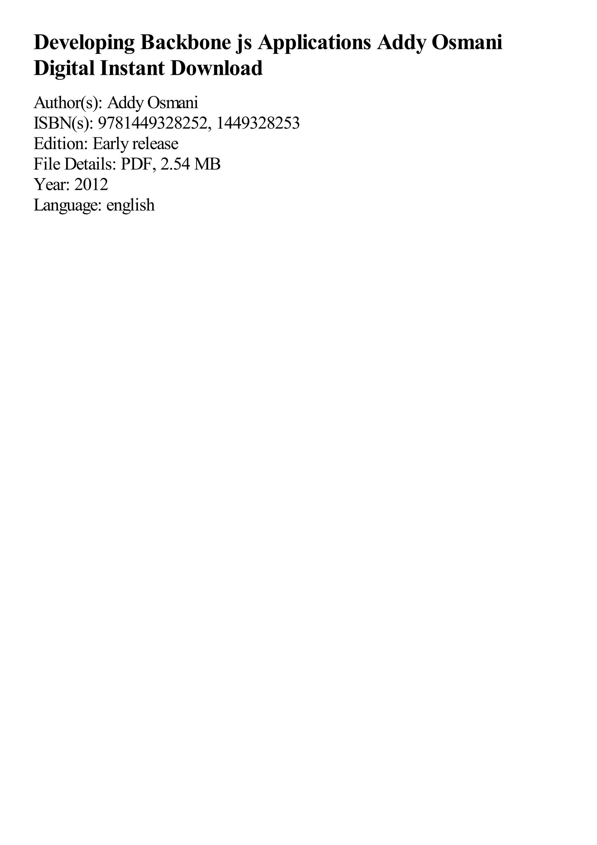 Developing Backbone js Applications Addy Osmani
Digital Instant Download
Author(s): Addy Osmani
ISBN(s): 9781449328252, 1449328253
Edition: Early release
File Details: PDF, 2.54 MB
Year: 2012
Language: english
 