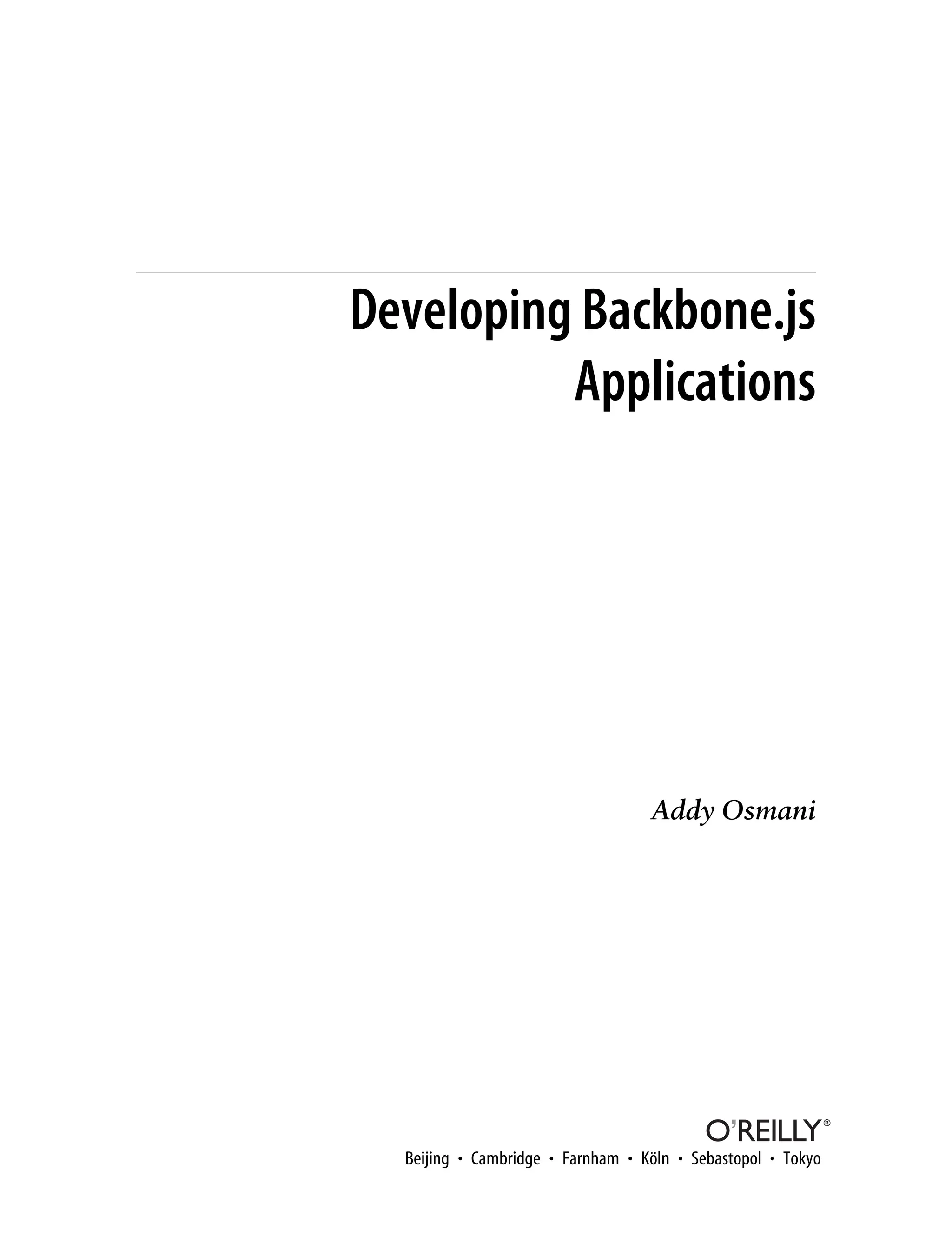 Developing Backbone.js
Applications
Addy Osmani
Beijing • Cambridge • Farnham • Köln • Sebastopol • Tokyo
 