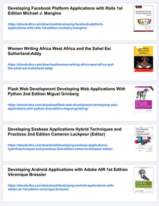 Developing Facebook Platform Applications with Rails 1st
Edition Michael J. Mangino
https://ebookultra.com/download/developing-facebook-platform-
applications-with-rails-1st-edition-michael-j-mangino/
Women Writing Africa West Africa and the Sahel Esi
Sutherland-Addy
https://ebookultra.com/download/women-writing-africa-west-africa-and-
the-sahel-esi-sutherland-addy/
Flask Web Development Developing Web Applications With
Python 2nd Edition Miguel Grinberg
https://ebookultra.com/download/flask-web-development-developing-web-
applications-with-python-2nd-edition-miguel-grinberg/
Developing Essbase Applications Hybrid Techniques and
Practices 2nd Edition Cameron Lackpour (Editor)
https://ebookultra.com/download/developing-essbase-applications-
hybrid-techniques-and-practices-2nd-edition-cameron-lackpour-editor/
Developing Android Applications with Adobe AIR 1st Edition
Véronique Brossier
https://ebookultra.com/download/developing-android-applications-with-
adobe-air-1st-edition-veronique-brossier/
 