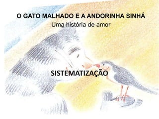 O GATO MALHADO E A ANDORINHA SINHÁ
Uma história de amor
SISTEMATIZAÇÃO
 