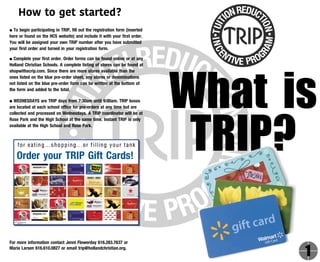 Order your TRIP Gift Cards!
How to get started?
● To begin participating in TRIP, fill out the registration form (inserted
here or found on the HCS website) and include it with your first order.
You will be assigned your own TRIP number after you have submitted
your first order and turned in your registration form.
● Complete your first order. Order forms can be found online or at any
Holland Christian Schools. A complete listing of stores can be found at
shopwithscrip.com. Since there are more stores available than the
ones listed on the blue pre-order sheet, any stores or denominations
not listed on the blue pre-order form can be written at the bottom of
the form and added to the total.
● WEDNESDAYS are TRIP days from 7:30am until 9:00am. TRIP boxes
are located at each school office for pre-orders at any time but are
collected and processed on Wednesdays. A TRIP coordinator will be at
Rose Park and the High School at the same time. Instant TRIP is only
available at the High School and Rose Park.
What is
TRIP?
For more information contact Jenni Flowerday 616.283.7637 or
Maria Larsen 616.610.0827 or email trip@hollandchristian.org.
1
 