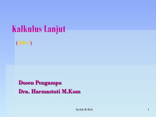 by.tuti & Krisby.tuti & Kris 11
Kalkulus Lanjut
(slide 1)
Dosen PengampuDosen Pengampu
Dra. Harmastuti M.KomDra. Harmastuti M.Kom
 