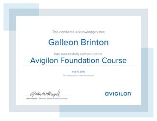 This certiﬁcate acknowledges that
has successfully completed the
John Haspel - Director, Global Product Training
This designation is valid for one year
Galleon Brinton
Avigilon Foundation Course
Feb 11, 2016
 